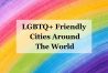 LGBTQ+ Friendly Cities Around The World